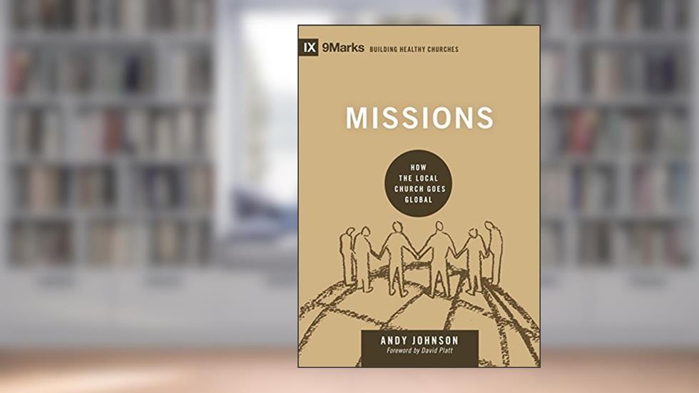 Missions: How the Local Church Goes Global (9Marks: Building Healthy Churches), written by Andy Johnson