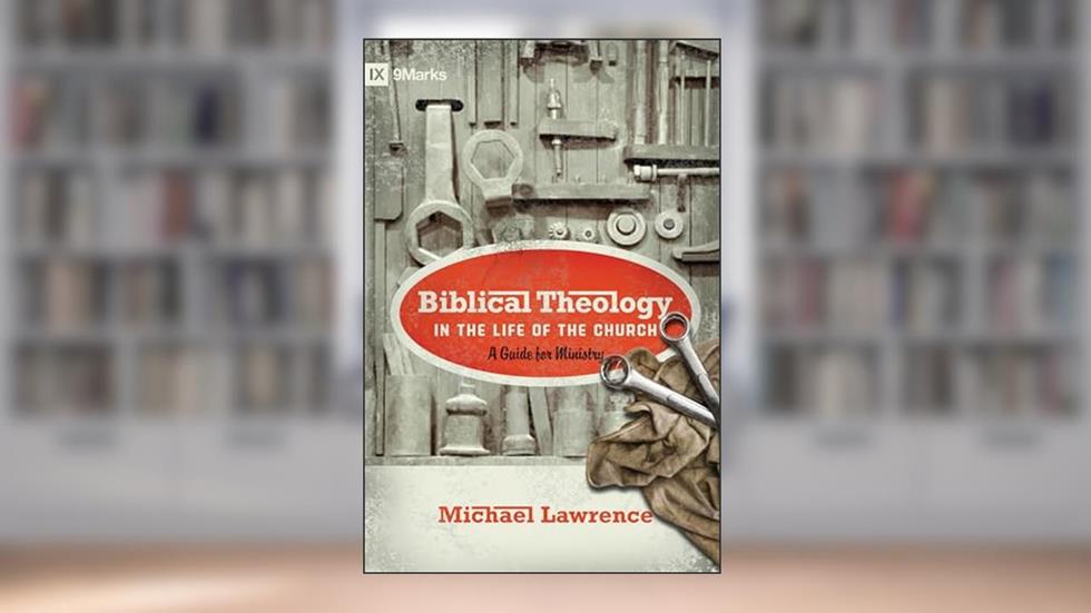 Biblical Theology in the Life of the Church: A Guide for Ministry (9Marks), written by Michael Lawrence