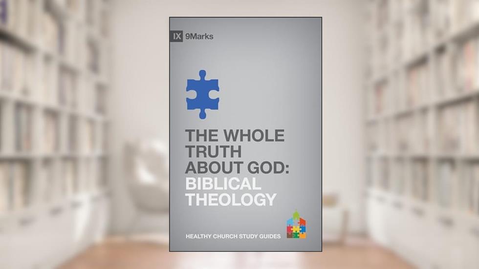 The Whole Truth About God: Biblical Theology (9Marks Healthy Church Study Guides), written by Bobby Jamieson