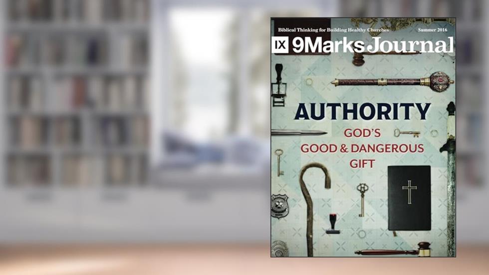 Authority | 9Marks Journal: God's good and dangerous gift, written by Jonathan Leeman