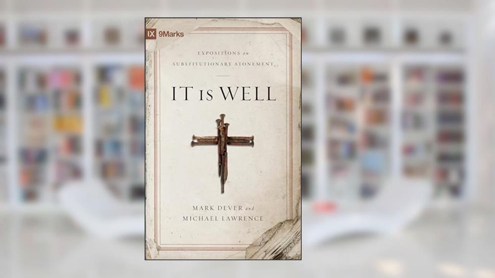 It Is Well: Expositions on Substitutionary Atonement (9Marks), written by Mark Dever; Michael Lawrence
