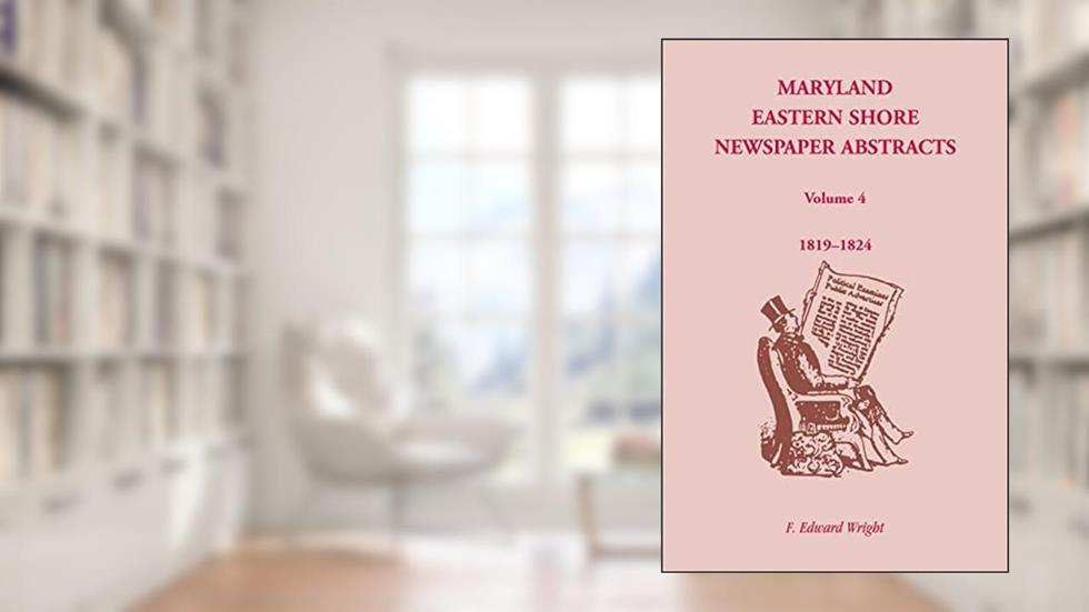 Maryland Eastern Shore Newspaper Abstracts, Volume 4: 1819-1824, written by F. Edward Wright