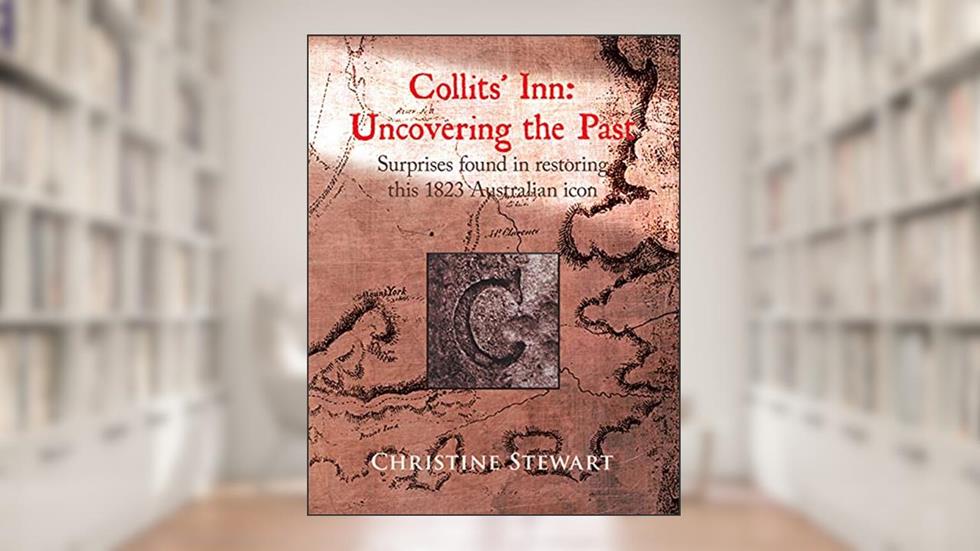 Collits' Inn: Uncovering the Past: Surprises found in restoring this 1823 Australian icon, written by Christine Stewart