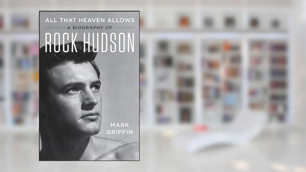 All That Heaven Allows: A Biography of Rock Hudson, written by Mark Griffin