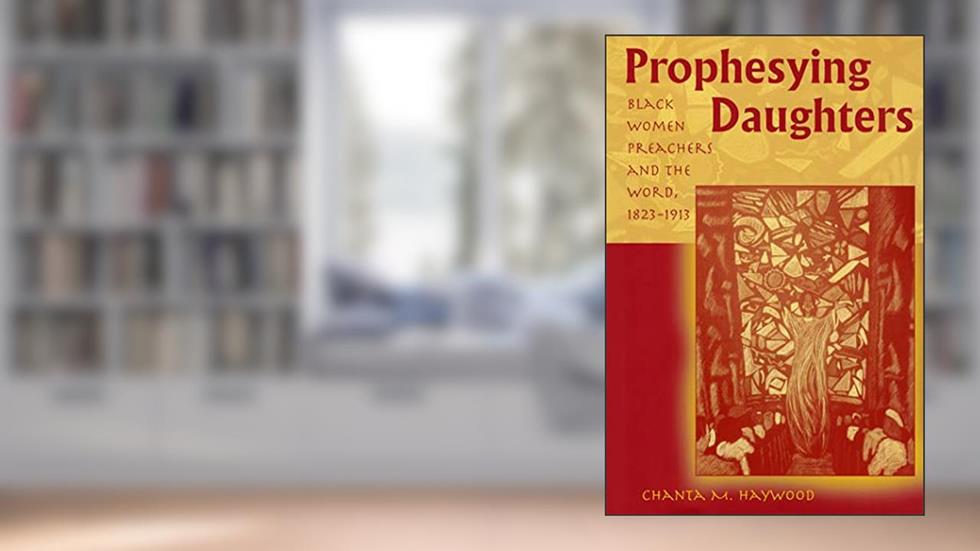 Prophesying Daughters: Black Women Preachers and the Word, 1823-1913 (Volume 1), written by Chanta M. Haywood