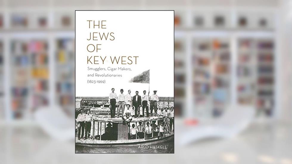 THE JEWS OF KEY WEST: Smugglers, Cigar Makers, and Revolutionaries (1823-1969), written by Arlo Haskell