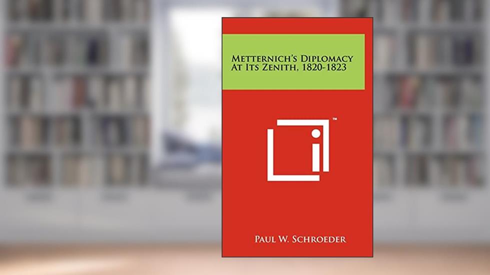 Metternich's Diplomacy At Its Zenith, 1820-1823, written by Professor of History Paul W Schroeder