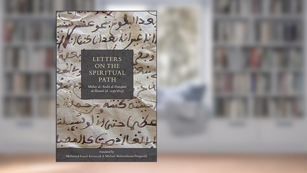 Letters On The Spiritual Path, written by Mulay Al-Arabi Al-Darqawi Al-Hasani (1239-1823)