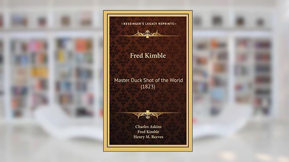 Fred Kimble: Master Duck Shot of the World (1823), written by Charles Askins Jr; Fred Kimble