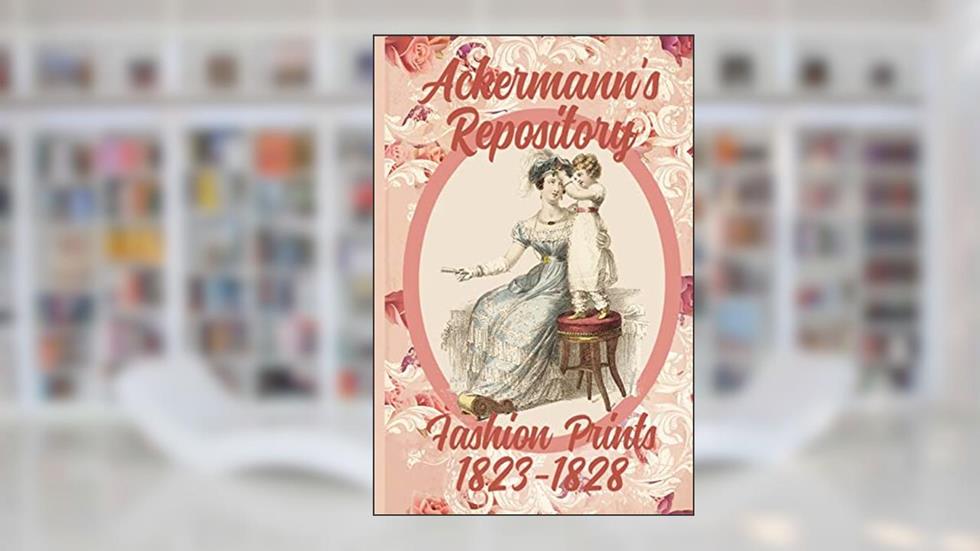 Ackermann's Repository Fashion Prints 1823-1828, written by Susana Ellis