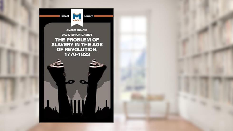 An Analysis of David Brion Davis's The Problem of Slavery in the Age of Revolution, 1770-1823 (The Macat Library), written by Duncan Money; Jason Xidas