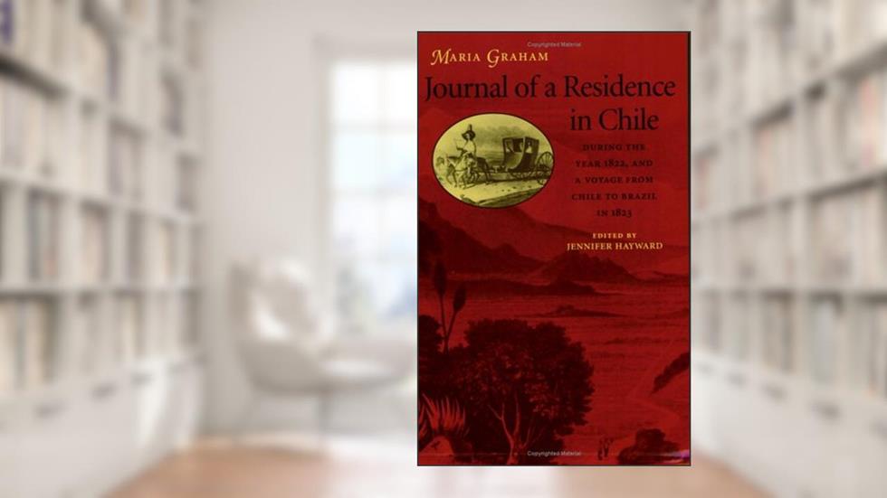 Journal of a Residence in Chile During the Year 1822, and a Voyage from Chile to Brazil in 1823, written by Maria Graham