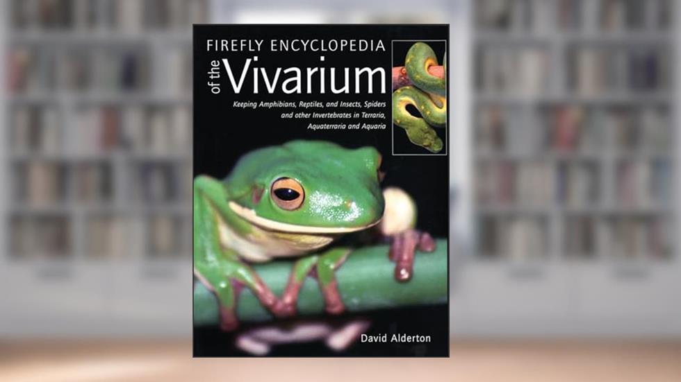 Firefly Encyclopedia of the Vivarium: Keeping Amphibians, Reptiles, and Insects, Spiders and other Invertebrates in Terraria, Aquaterraria, and Aquaria, written by David Alderton