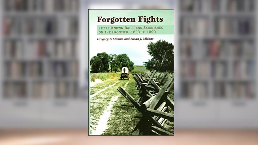 Forgotten Fights: Little-known Raids and Skirmishes on the Frontier, 1823 to 1890, written by Gregory F. Michno; Susan J. Michno