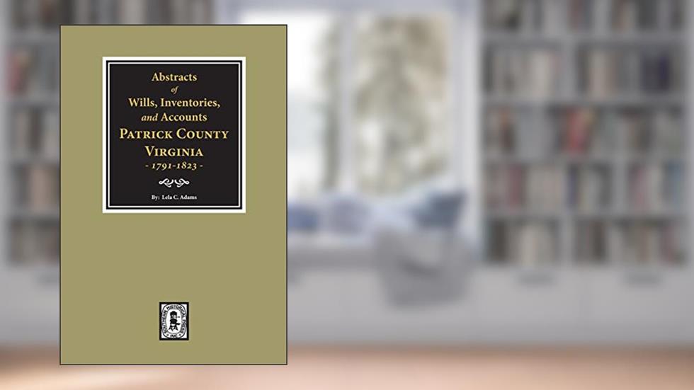 Abstracts of Wills, Inventories and Accounts of Patrick County, Virginia, 1791-1823., written by Lela C Admas