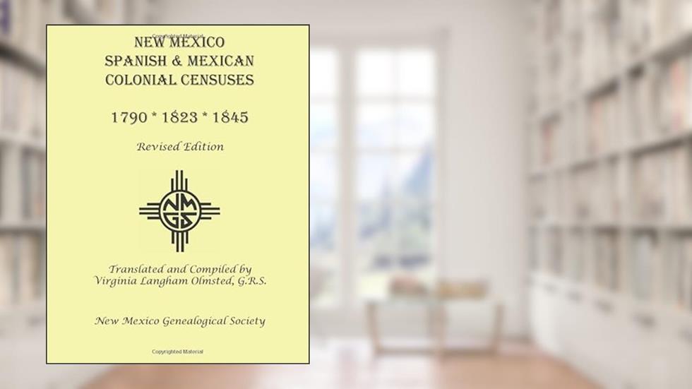 New Mexico Spanish & Mexican Colonial Censuses: 1790, 1823, 1845: Revised Edition, written by Virginia Langham Olmsted