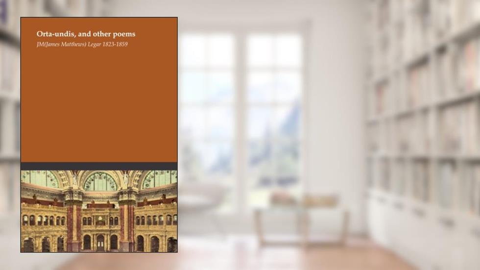 Orta-undis, and other poems, written by J. M. (James Matthews) Legar 1823-1859