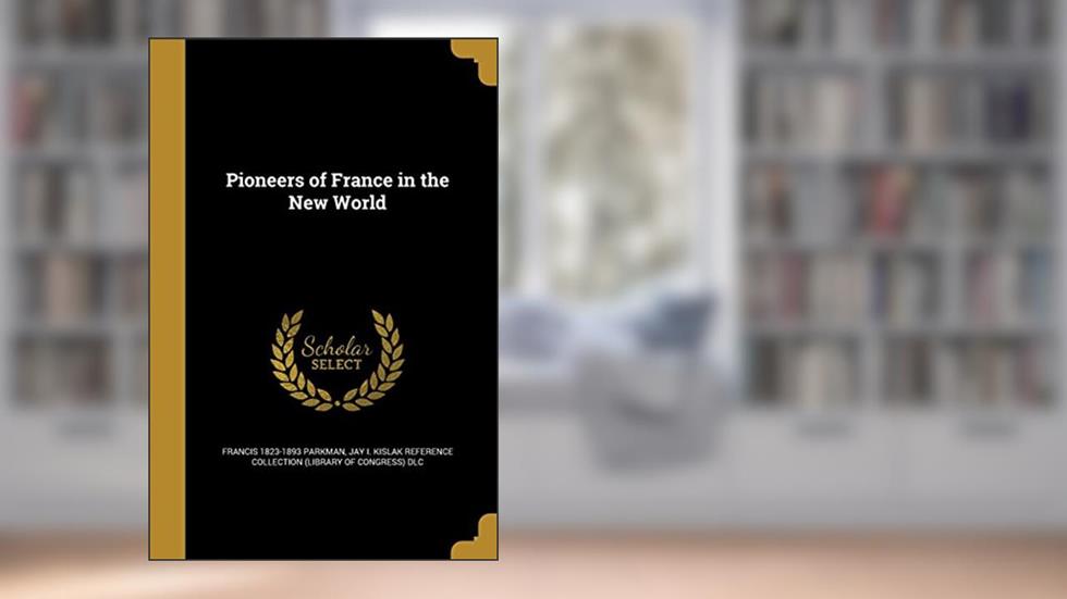 Pioneers of France in the New World, written by Francis 1823-1893 Parkman