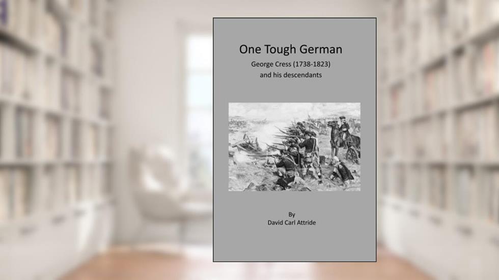 One Tough German: George Cress (1738-1823) and his descendants, written by Mr David C Attride