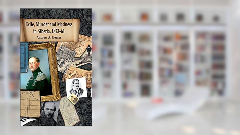 Exile, Murder and Madness in Siberia, 1823-61, written by Andrew A. Gentes