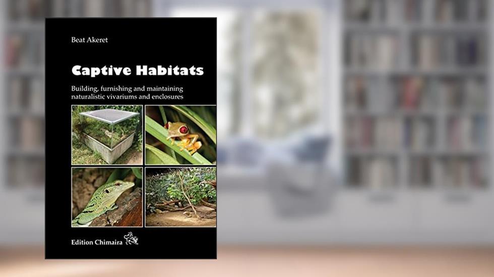 Captive Habitats - Building, furnishing and maintaining naturalistic vivariums and enclosures, written by Beat Akeret