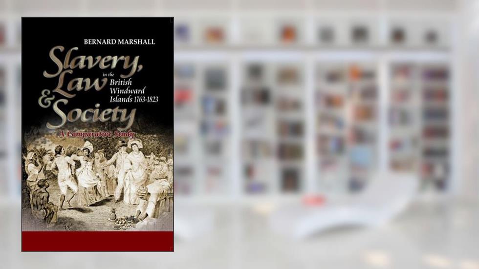 Slavery, Law & Society in the British Windward Islands 1763-1823: A Comparative Study, written by Bernard Marshall
