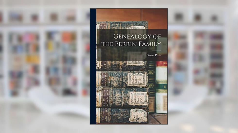 Genealogy of the Perrin Family, written by Glover 1823-1890 Perin