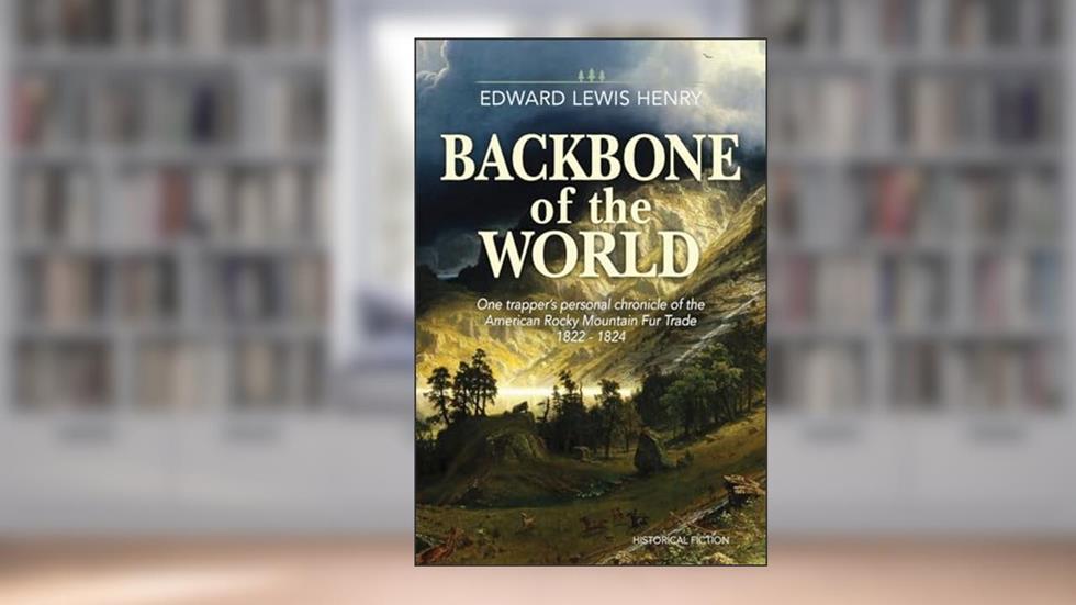 Backbone of the World: A Personal Account of the American Rocky Mountain Fur Trade, 1822-1824 (Temple Buck Quartet), written by Edward Lewis Henry