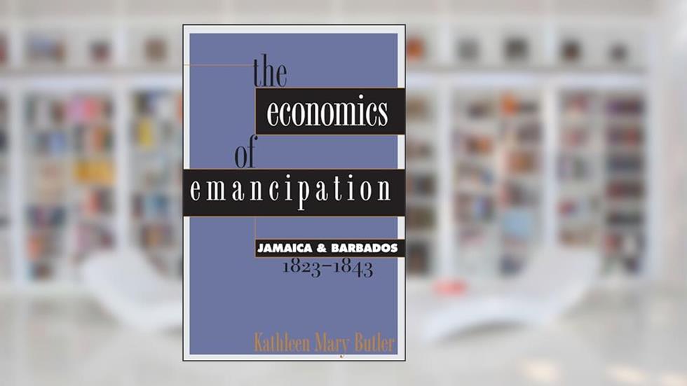 The Economics of Emancipation: Jamaica and Barbados, 1823-1843, written by Kathleen Mary Butler