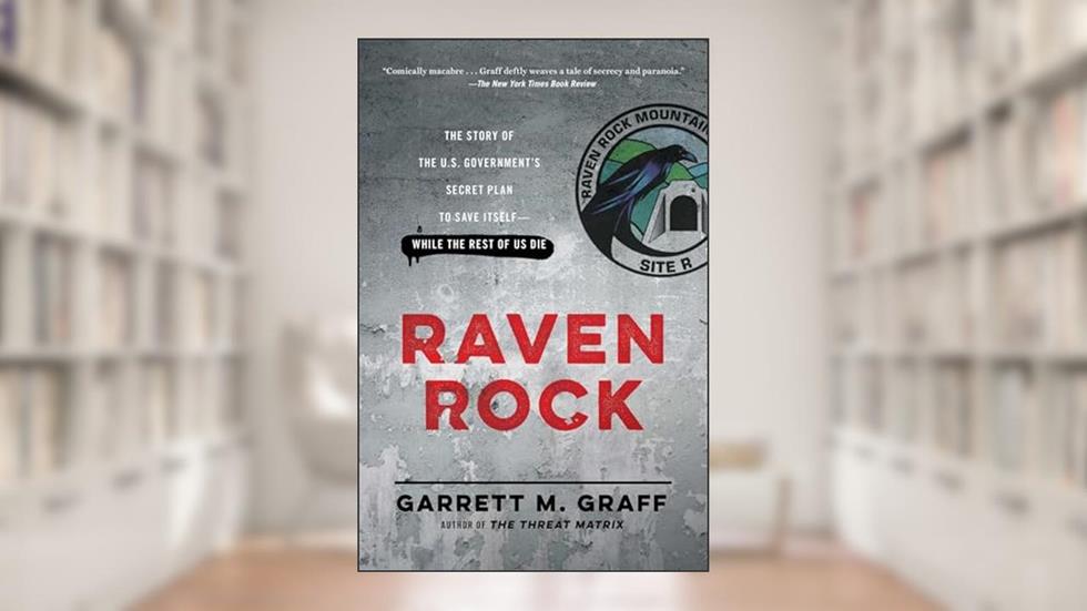 Raven Rock: The Story of the U.S. Government's Secret Plan to Save Itself--While the Rest of Us Die, written by Garrett M. Graff