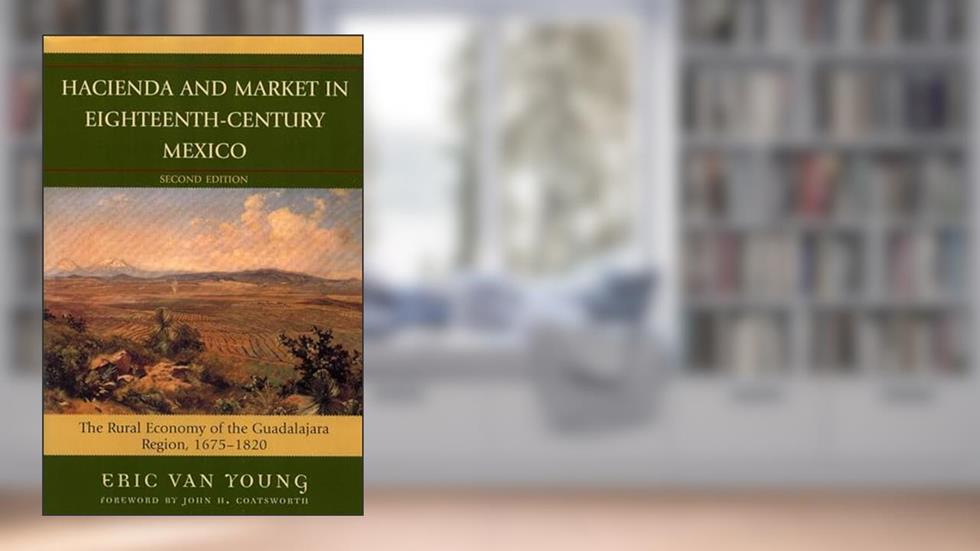 Hacienda and Market in Eighteenth-Century Mexico: The Rural Economy of the Guadalajara Region, 1675-1820 (Latin American Silhouettes), written by Eric Van Young