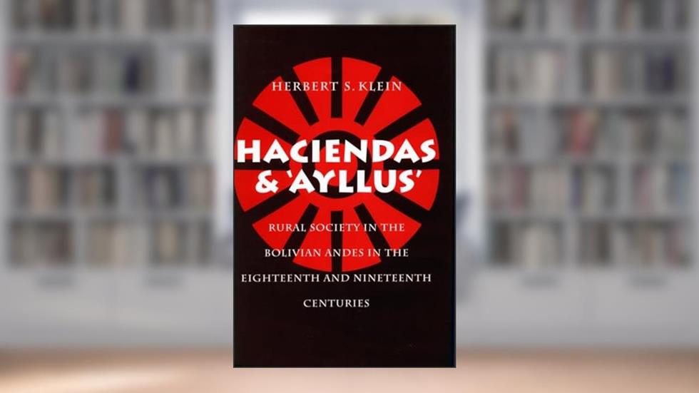 Haciendas and Ayllus: Rural Society in the Bolivian Andes in the Eighteenth and Nineteenth Centuries, written by Herbert S. Klein