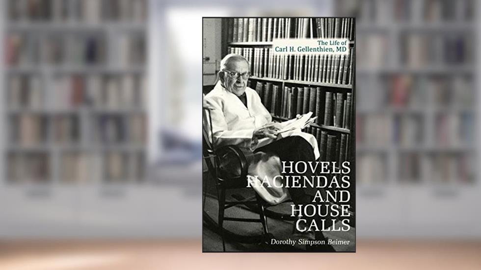Hovels, Haciendas, and House Calls: The Life of Carl H. Gellenthien, M.D., written by Dorothy Simpson Beimer