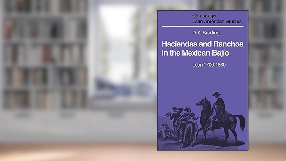 Haciendas and Ranchos in the Mexican Bajío: León 1700-1860 (Cambridge Latin American Studies, Series Number 32), written by David Brading