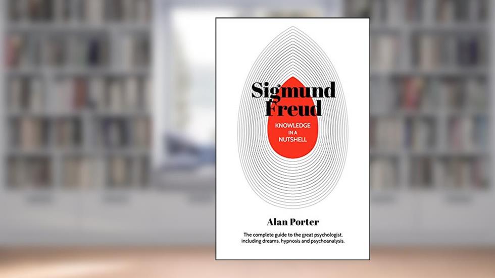 Knowledge in a Nutshell: Sigmund Freud: The complete guide to the great psychologist, including dreams, hypnosis and psychoanalysis, written by Alan Porter