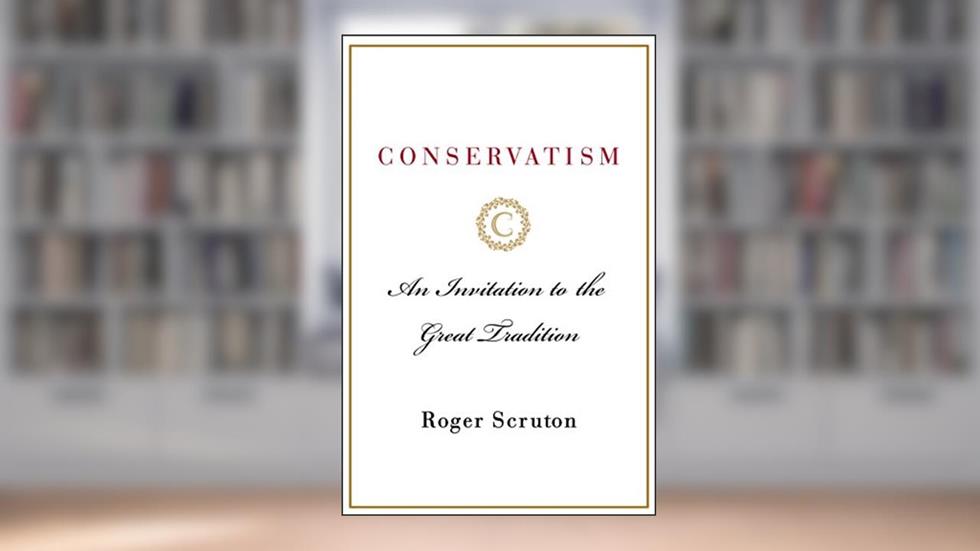 Conservatism: An Invitation to the Great Tradition, written by Roger Scruton