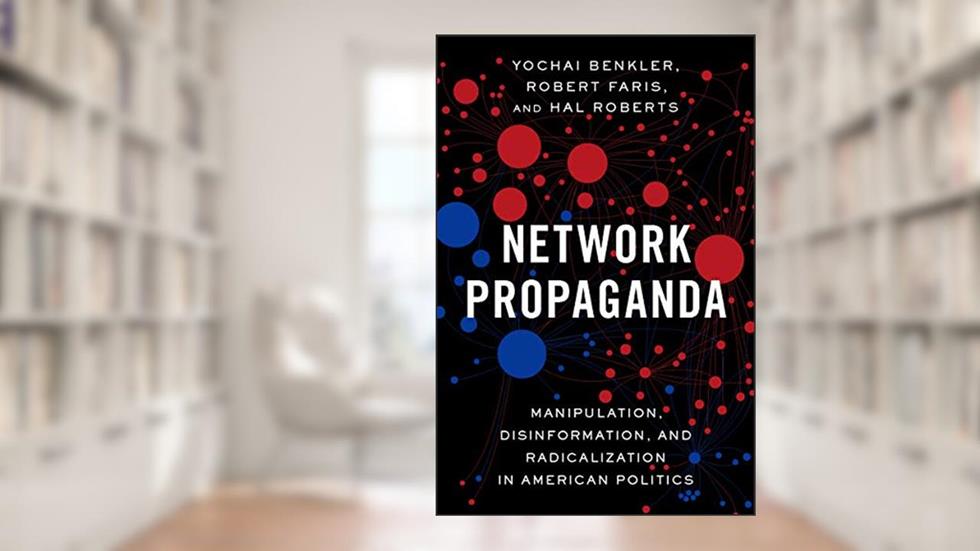 Network Propaganda: Manipulation, Disinformation, and Radicalization in American Politics, written by Yochai Benkler; Robert Faris; Hal Roberts