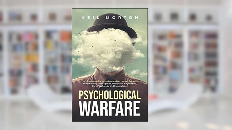 Psychological Warfare: The Ultimate Guide to Understanding Human Behavior, Brainwashing, Propaganda, Deception, Negotiation, Dark Psychology, and Manipulation (Understanding Manipulation), written by Neil Morton