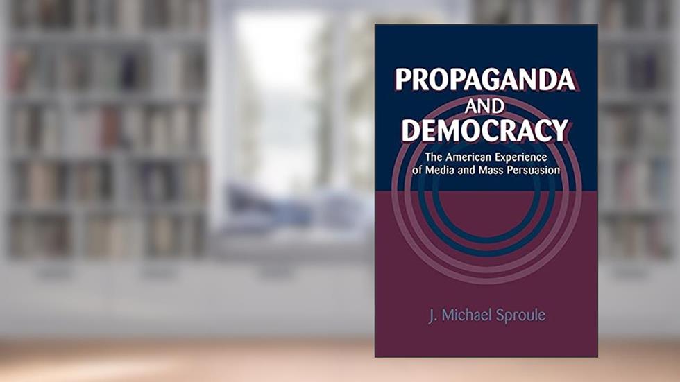 Propaganda and Democracy: The American Experience of Media and Mass Persuasion (Cambridge Studies in the History of Mass Communication), written by J. Michael Sproule