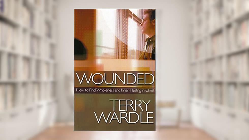 Wounded: How to Find Wholeness and Inner Healing in Christ, written by Terry Wardle