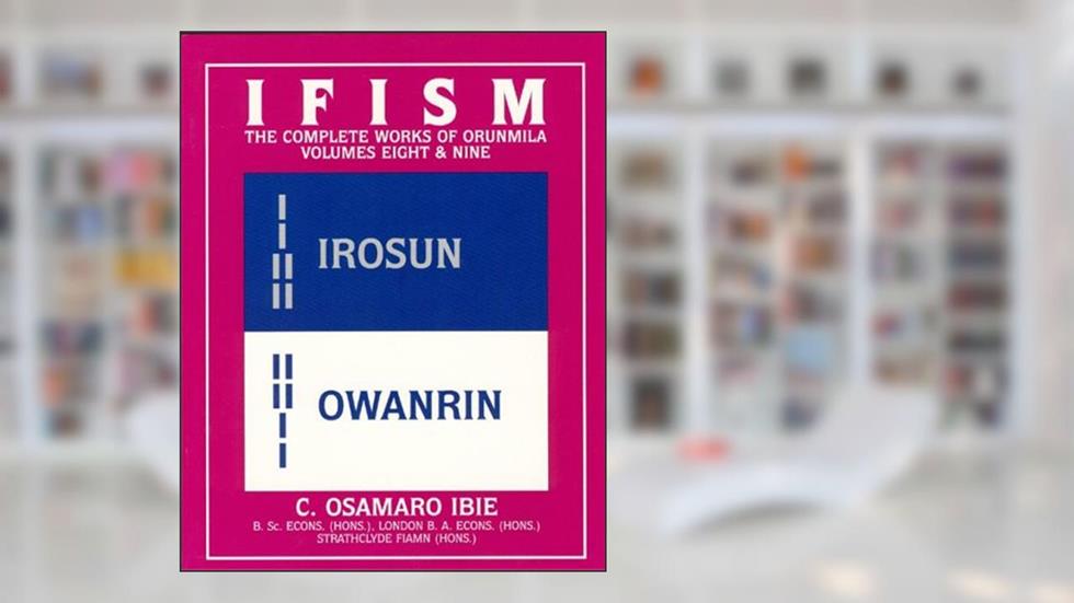 Ifism: The Odus of Irosun and the Odus of Owanrin (Ifism : The Complete Works of Orunmila, Volumes 8 & 9), written by C. Osamaro Ibie