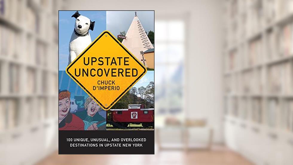 Upstate Uncovered: 100 Unique, Unusual, and Overlooked Destinations in Upstate New York (Excelsior Editions), written by Chuck D'Imperio