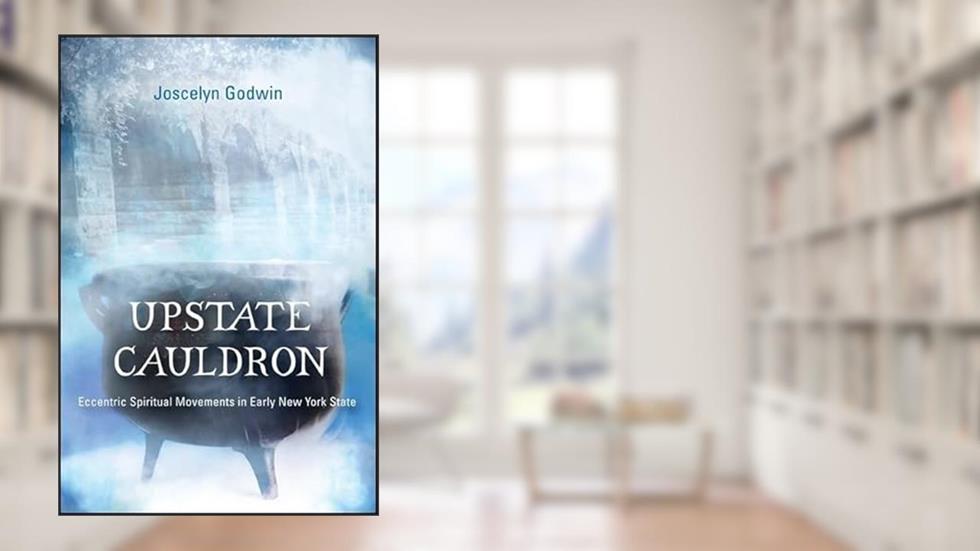 Upstate Cauldron: Eccentric Spiritual Movements in Early New York State (Western Esoteric Traditions), written by Joscelyn Godwin