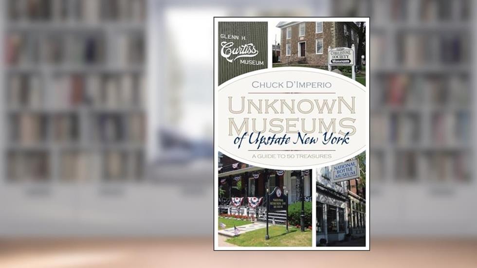 Unknown Museums of Upstate New York: A Guide to 50 Treasures (New York State Series), written by Chuck D'imperio