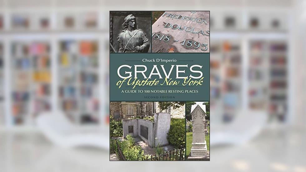 Graves of Upstate New York: A Guide to 100 Notable Resting Places, Second Edition (New York State Series), written by Chuck D'imperio