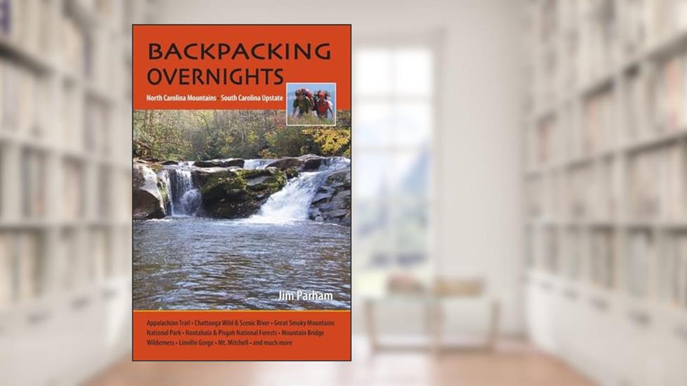 Backpacking Overnights: North Carolina Mountains, South Carolina Upstate, written by Jim Parham