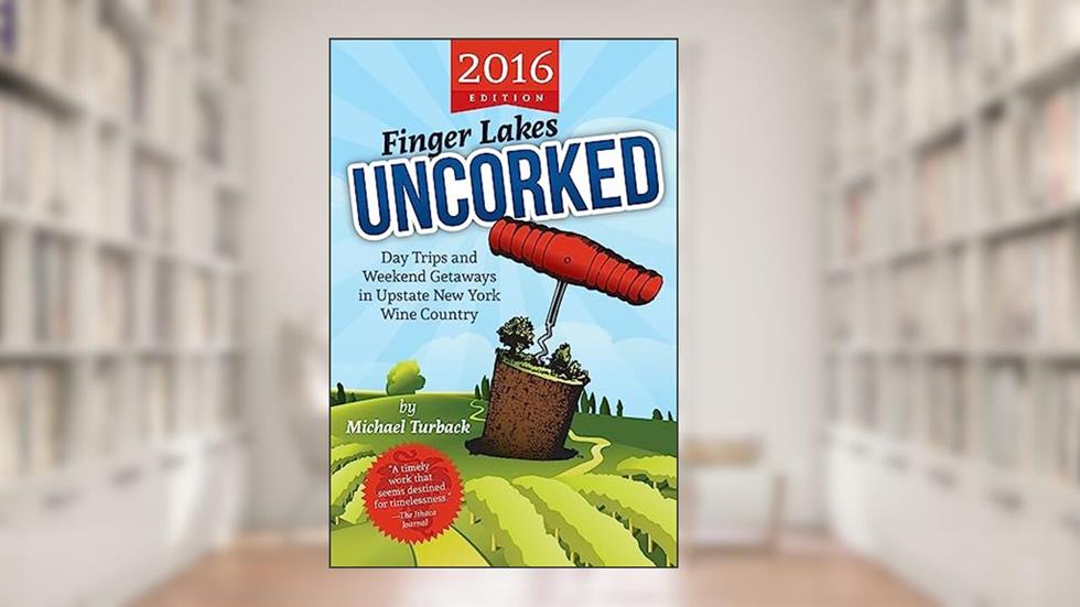 Finger Lakes Uncorked: Day Trips and Weekend Getaways in Upstate New York Wine Country (2016 Edition), written by Michael Turback