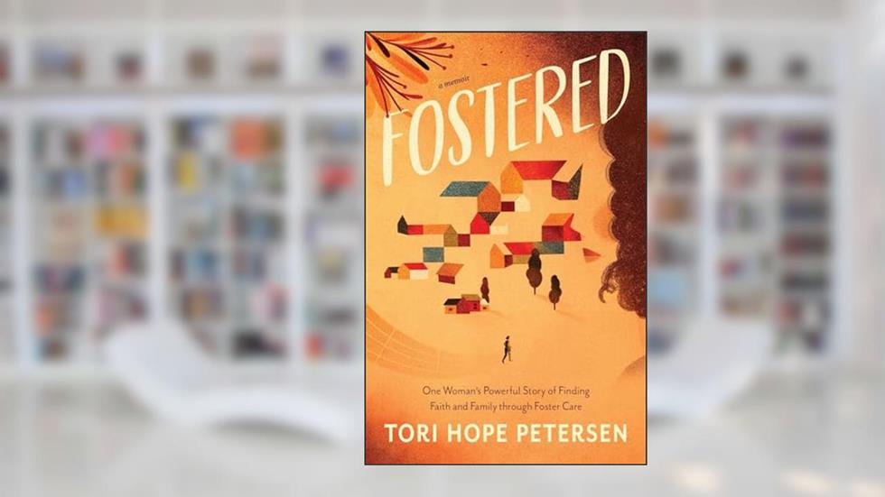 Fostered: One Woman's Powerful Story of Finding Faith and Family through Foster Care, written by Tori Hope Petersen