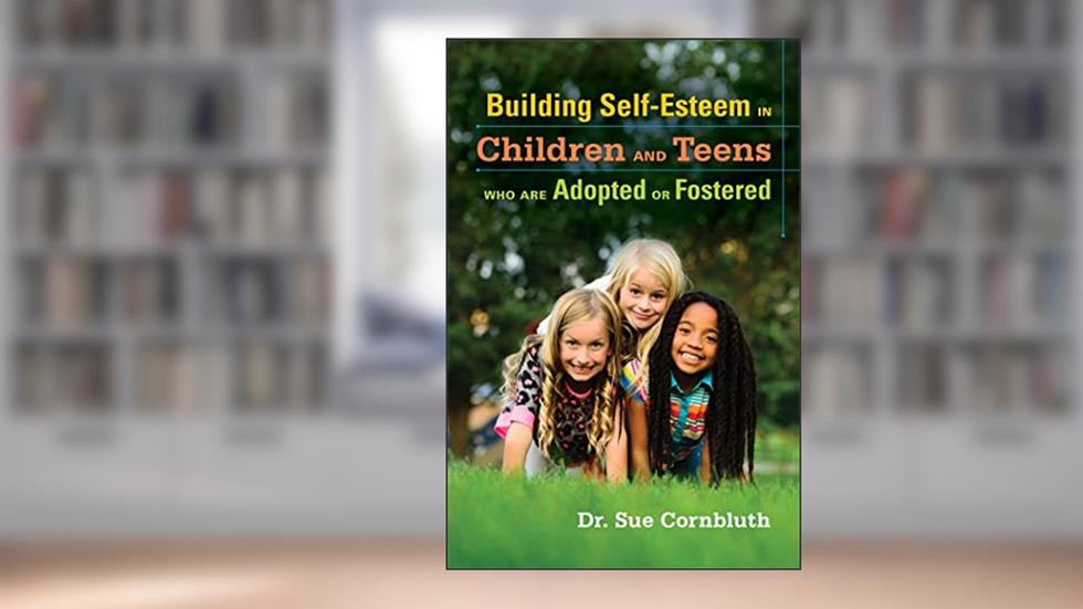 Building Self-Esteem in Children and Teens Who Are Adopted or Fostered, written by Sue Cornbluth