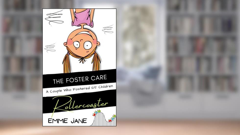 The Foster Care Rollercoaster: Stories From A Couple Who Fostered 125 Children, written by EMME JANE